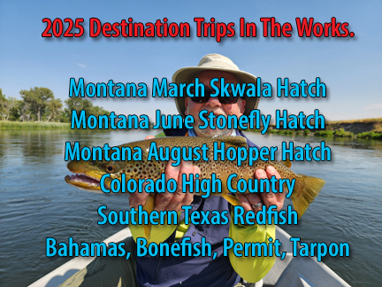 We Have Three Unique Trips To Montana In 2025. We will Fish Rock Creek, Clark Fork, Bitterroot, Blackfoot And The Missouri Rivers. Colorado, The High Country For Trout. Bonefish, Permit, Tarpon In The Bahamas And Then Off To Texas For Redfish.