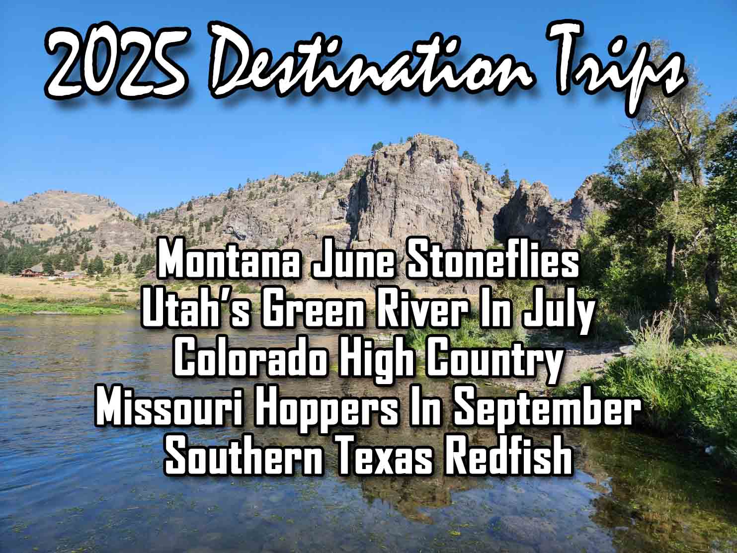 We Have Several Unique Trips Planned For 2025. We Will Fish Rock Creek, Clark Fork, Bitterroot, Blackfoot And The Missouri Rivers In Montana, Colorado's High Country For Trout, Along With The Green River Camping Package In Utah. November We Are Off To Texas For Redfish.